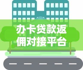 办卡贷款返佣对接平台选择攻略与佣金提现技巧
