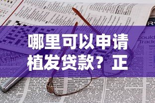 哪里可以申请植发贷款?正规平台推荐及申请攻略 哪里可以申请植发贷款?正规平台推荐及申请攻略