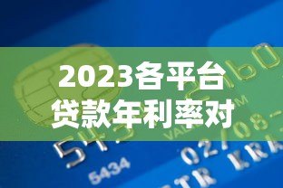 2023各平台贷款年利率对比:银行、网贷、消费金融哪家低? 2023各平台贷款年利率对比:银行、网贷、消费金融哪家低?