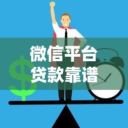微信平台贷款靠谱吗？安全性和正规渠道全解析