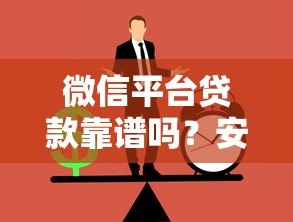 微信平台贷款靠谱吗？安全性和正规渠道全解析