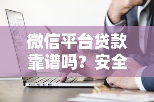 微信平台贷款靠谱吗？安全性和正规渠道全解析