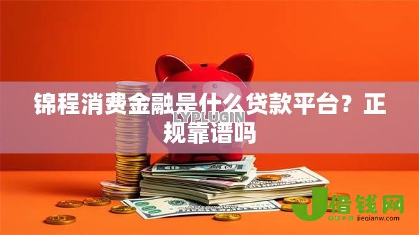 锦程消费金融是什么贷款平台？正规靠谱吗