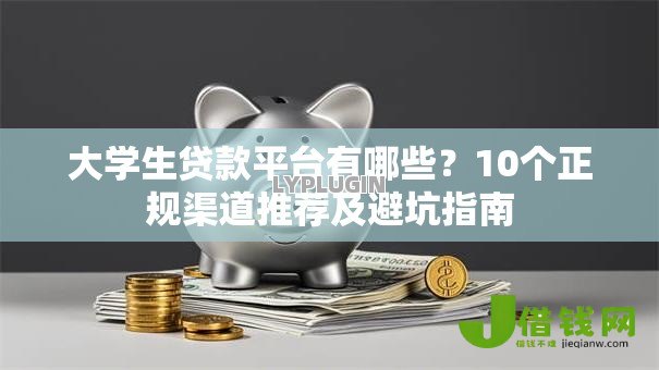 大学生贷款平台有哪些？10个正规渠道推荐及避坑指南