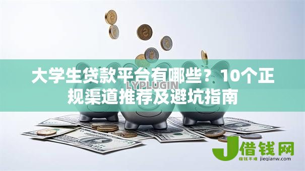 大学生贷款平台有哪些？10个正规渠道推荐及避坑指南