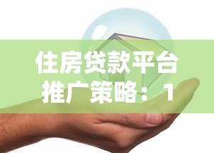 住房贷款平台推广策略：10个有效方法快速获客