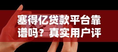 塞得亿贷款平台靠谱吗?真实用户评测+避坑指南 塞得亿贷款平台靠谱吗?真实用户评测+避坑指南