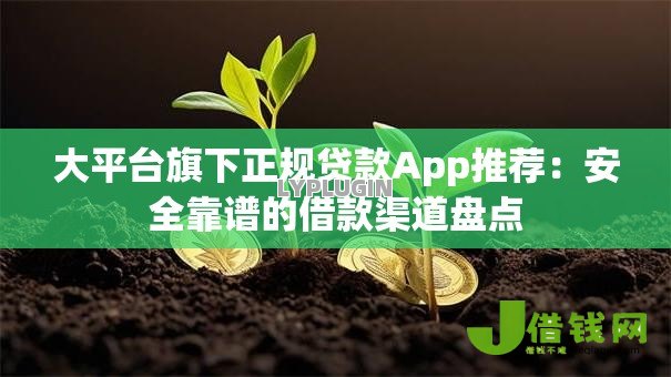 大平台旗下正规贷款App推荐：安全靠谱的借款渠道盘点