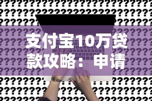 支付宝10万贷款攻略:申请条件、利率对比及注意事项 支付宝10万贷款攻略:申请条件、利率对比及注意事项