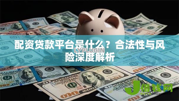 配资贷款平台是什么?合法性与风险深度解析 配资贷款平台是什么?合法性与风险深度解析