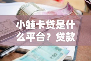 小蛙卡贷是什么平台?贷款额度、利率及申请流程详解 小蛙卡贷是什么平台?贷款额度、利率及申请流程详解
