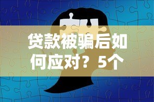 贷款被骗后如何应对？5个步骤教你挽回损失