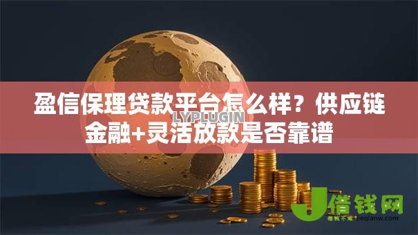 盈信保理贷款平台怎么样?供应链金融+灵活放款是否靠谱 盈信保理贷款平台怎么样?供应链金融+灵活放款是否靠谱