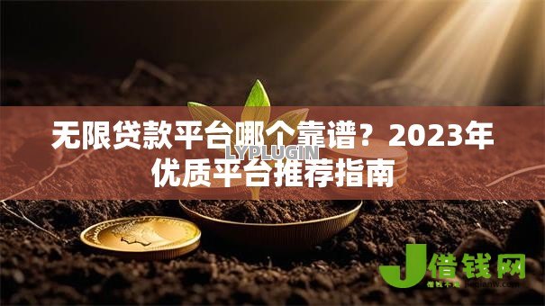 无限贷款平台哪个靠谱？2023年优质平台推荐指南