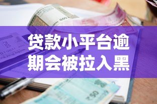 贷款小平台逾期会被拉入黑名单吗？真实影响与应对策略