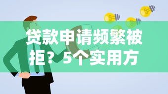 贷款申请频繁被拒?5个实用方法帮你快速解决难题 贷款申请频繁被拒?5个实用方法帮你快速解决难题