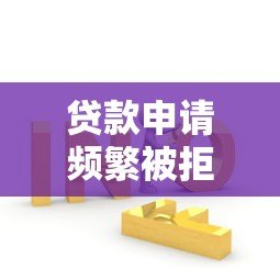 贷款申请频繁被拒?5个实用方法帮你快速解决难题 贷款申请频繁被拒?5个实用方法帮你快速解决难题