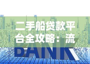 二手船贷款平台全攻略：流程、利率与注意事项解析