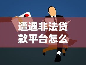 遭遇非法贷款平台怎么办？教你5招应对方法