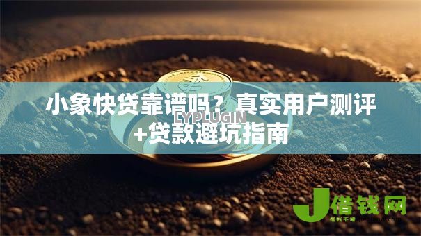 小象快贷靠谱吗?真实用户测评+贷款避坑指南 小象快贷靠谱吗?真实用户测评+贷款避坑指南