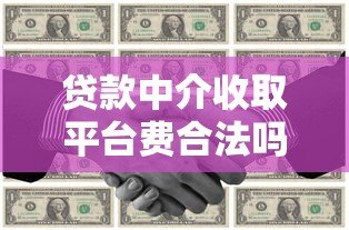 贷款中介收取平台费合法吗?费用标准与风险解析 贷款中介收取平台费合法吗?费用标准与风险解析