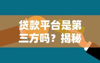 贷款平台是第三方吗?揭秘贷款中介与银行的关系 贷款平台是第三方吗?揭秘贷款中介与银行的关系