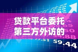 贷款平台委托第三方外访的流程与风险解析