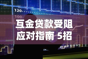 互金贷款受阻应对指南 5招解决资金难题 互金贷款受阻应对指南 5招解决资金难题