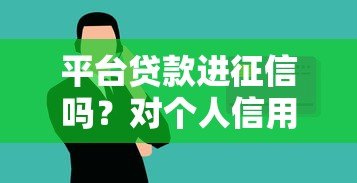 平台贷款进征信吗？对个人信用影响解析