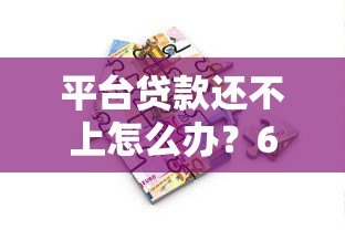 平台贷款还不上怎么办？6个实用解决方法来帮你