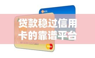 贷款稳过信用卡的靠谱平台推荐及申请攻略 贷款稳过信用卡的靠谱平台推荐及申请攻略