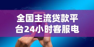 全国主流贷款平台24小时客服电话及服务解析