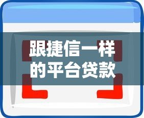 跟捷信一样的平台贷款有哪些?十大靠谱选择及申请攻略 跟捷信一样的平台贷款有哪些?十大靠谱选择及申请攻略