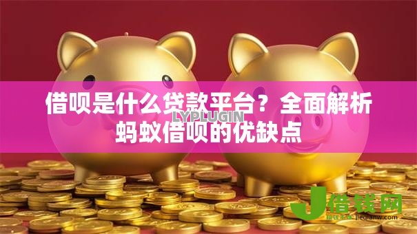 借呗是什么贷款平台?全面解析蚂蚁借呗的优缺点 借呗是什么贷款平台?全面解析蚂蚁借呗的优缺点
