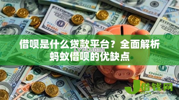 借呗是什么贷款平台?全面解析蚂蚁借呗的优缺点 借呗是什么贷款平台?全面解析蚂蚁借呗的优缺点