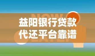 益阳银行贷款代还平台靠谱选择及全攻略