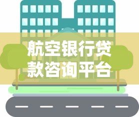 航空银行贷款咨询平台：低利率、快速审批、一站式服务全解析