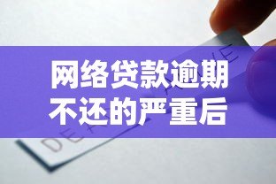 网络贷款逾期不还的严重后果及应对策略分析 网络贷款逾期不还的严重后果及应对策略分析