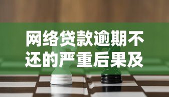 网络贷款逾期不还的严重后果及应对策略分析 网络贷款逾期不还的严重后果及应对策略分析