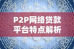 P2P网络贷款平台特点解析：收益、风险与运作模式