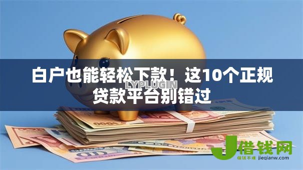 白户也能轻松下款！这10个正规贷款平台别错过