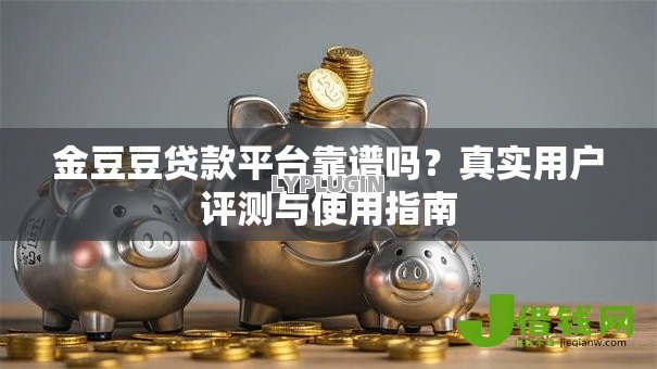 金豆豆贷款平台靠谱吗?真实用户评测与使用指南 金豆豆贷款平台靠谱吗?真实用户评测与使用指南