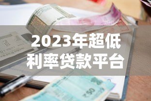 2023年超低利率贷款平台对比评测与避坑指南