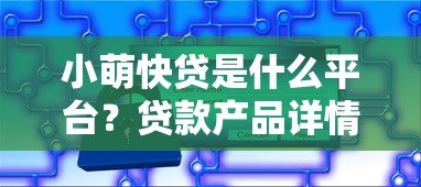 小萌快贷是什么平台?贷款产品详情及申请攻略解析 小萌快贷是什么平台?贷款产品详情及申请攻略解析
