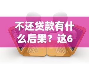 不还贷款有什么后果?这6大影响你必须知道 不还贷款有什么后果?这6大影响你必须知道
