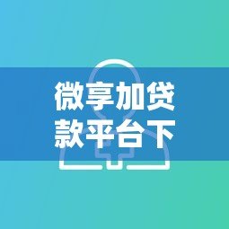 微享加贷款平台下款真实情况解析及用户经验分享 微享加贷款平台下款真实情况解析及用户经验分享