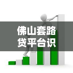 佛山套路贷平台识别指南：如何避开贷款陷阱？