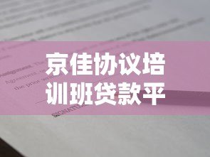 京佳协议培训班贷款平台解析：低息贷款方案与申请攻略