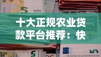 十大正规农业贷款平台推荐：快速申请指南