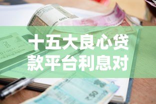 十五大良心贷款平台利息对比：低利率正规渠道推荐